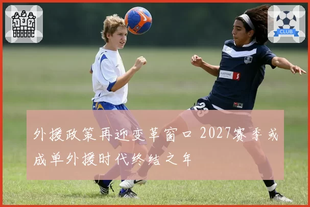 外援政策再迎变革窗口 2027赛季或成单外援时代终结之年