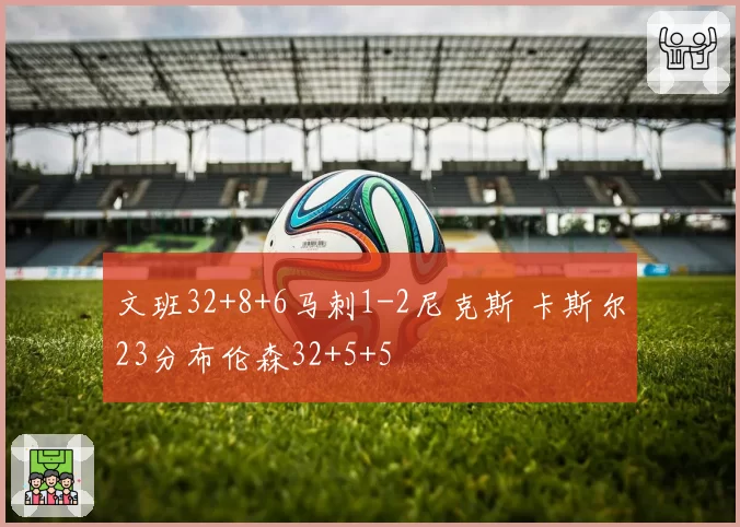 文班32+8+6马刺1-2尼克斯 卡斯尔23分布伦森32+5+5