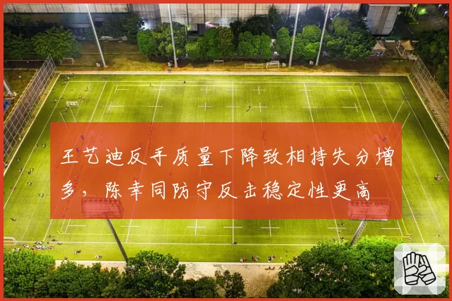 王艺迪反手质量下降致相持失分增多,陈幸同防守反击稳定性更高