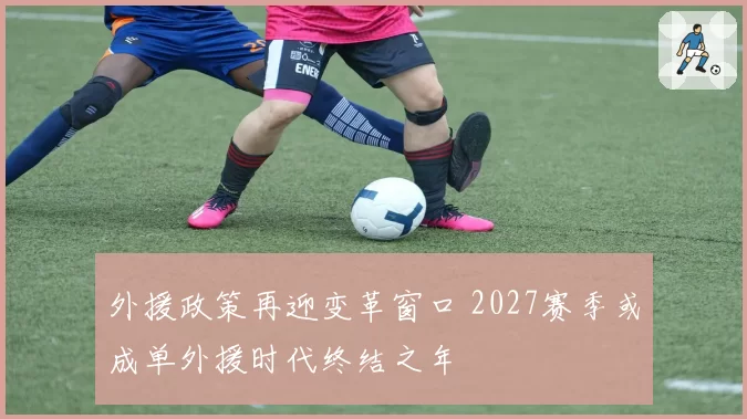 外援政策再迎变革窗口 2027赛季或成单外援时代终结之年