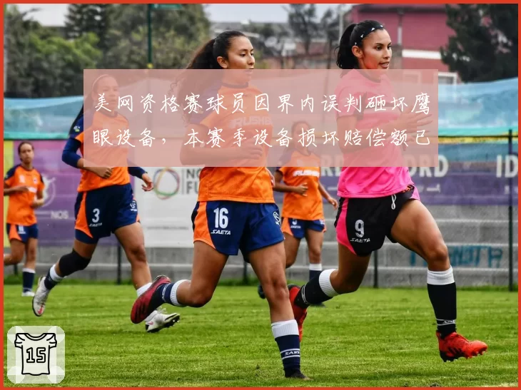 美网资格赛球员因界内误判砸坏鹰眼设备，本赛季设备损坏赔偿额已达15万美元