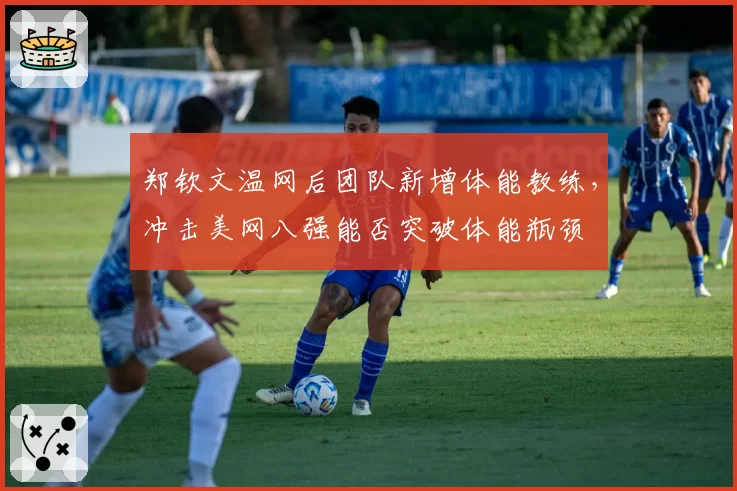 郑钦文温网后团队新增体能教练，冲击美网八强能否突破体能瓶颈