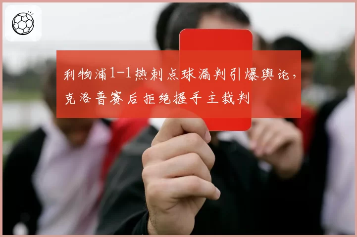 利物浦1-1热刺点球漏判引爆舆论，克洛普赛后拒绝握手主裁判