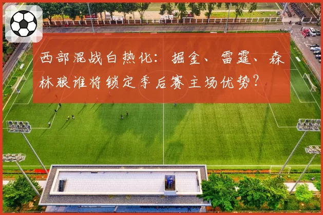 西部混战白热化：掘金、雷霆、森林狼谁将锁定季后赛主场优势？