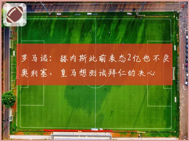 罗马诺：赫内斯此前表态2亿也不卖奥利塞，皇马想测试拜仁的决心