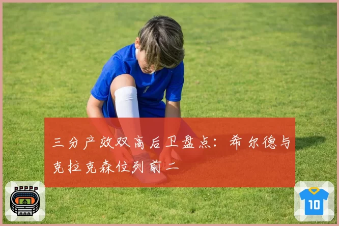 三分产效双高后卫盘点：希尔德与克拉克森位列前二