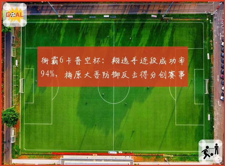 街霸6卡普空杯：翔选手连段成功率94%，梅原大吾防御反击得分创赛事新低