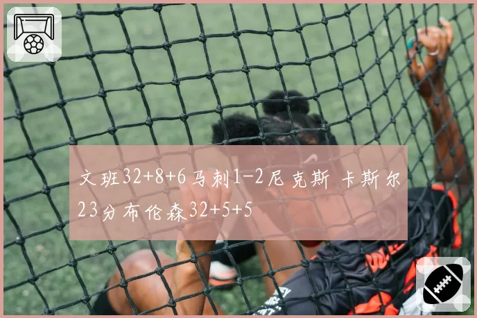 文班32+8+6马刺1-2尼克斯 卡斯尔23分布伦森32+5+5
