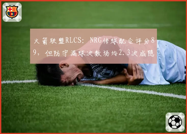 火箭联盟RLCS:NRG传球配合评分89,但防守漏球次数场均2.3次成隐患