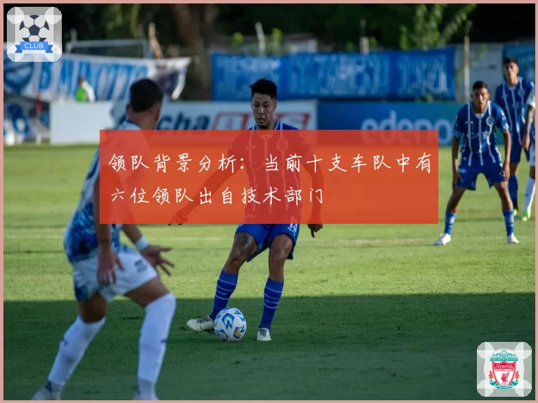 领队背景分析：当前十支车队中有六位领队出自技术部门