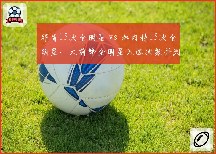 邓肯15次全明星 vs 加内特15次全明星，大前锋全明星入选次数并列