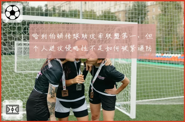 哈利伯顿传球助攻率联盟第一，但个人进攻侵略性不足如何破紧逼防守？