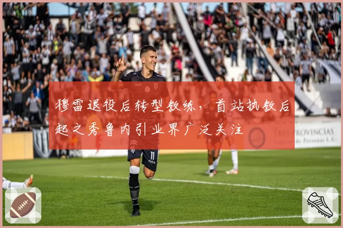 穆雷退役后转型教练，首站执教后起之秀鲁内引业界广泛关注